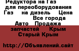 Редуктора на Газ-33081 (для переоборудования Газ-66 на дизель) › Цена ­ 25 000 - Все города Авто » Продажа запчастей   . Крым,Старый Крым